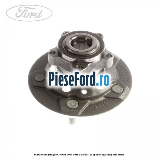 Butuc roata fata Ford Transit 2014-2018 2.2 TDCi 125 cp CY14, CYF5, CYFG, USF6 diesel