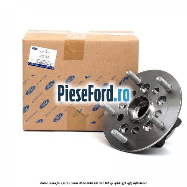 Butuc roata fata Ford Transit 2014-2018 2.2 TDCi 125 cp CY14, CYF5, CYFG, USF6 diesel