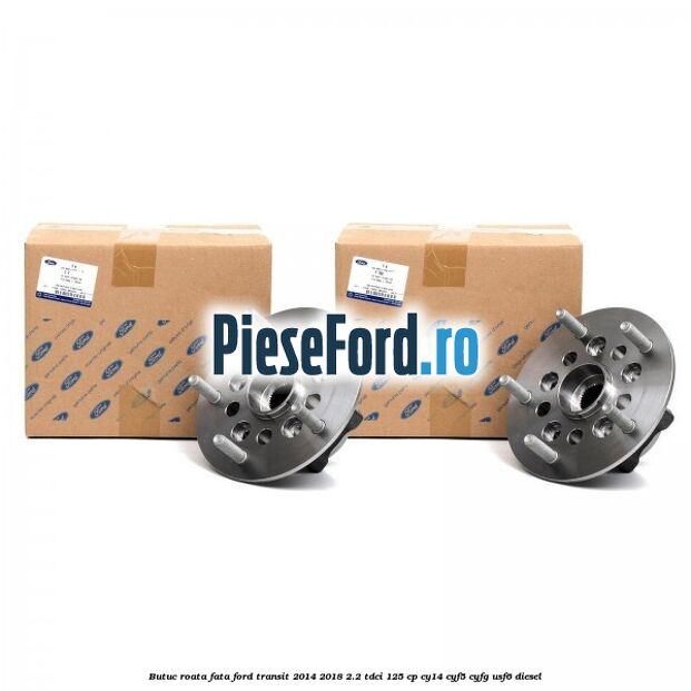 Butuc roata fata Ford Transit 2014-2018 2.2 TDCi 125 cp CY14, CYF5, CYFG, USF6 diesel