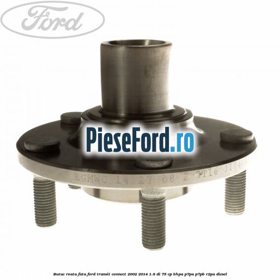 Butuc roata fata Ford Transit Connect 2002-2014 1.8 Di 75 cp BHPA, P7PA, P7PB, R2PA diesel