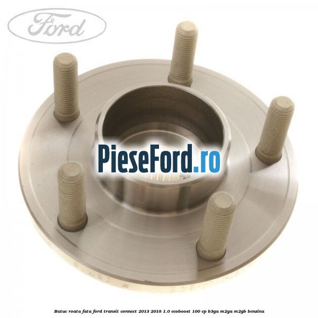 Butuc roata fata Ford Transit Connect 2013-2018 1.0 EcoBoost 100 cp B3GA, M2GA, M2GB benzina