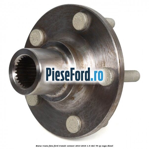 Butuc roata fata Ford Transit Connect 2013-2018 1.5 TDCi 75 cp XUGA diesel