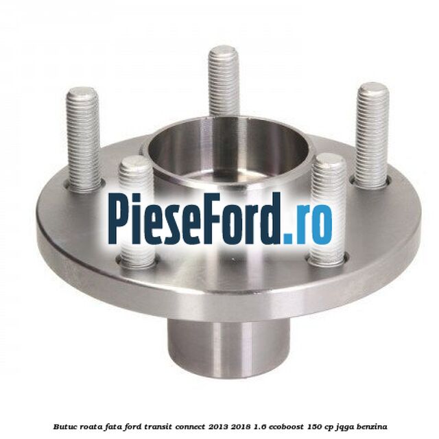 Butuc roata fata Ford Transit Connect 2013-2018 1.6 EcoBoost 150 cp JQGA benzina