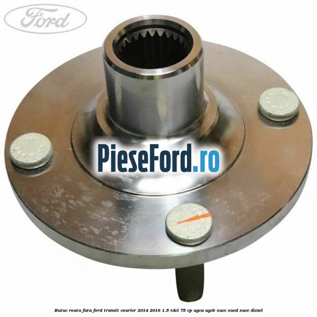 Butuc roata fata Ford Transit Courier 2014-2018 1.5 TDCi 75 cp Butuc roata fata Ford Transit Courier 2014-2018 1.5 TDCi 75 cp UGCA, UGCB, XUCC, XUCD, XUCE diesel