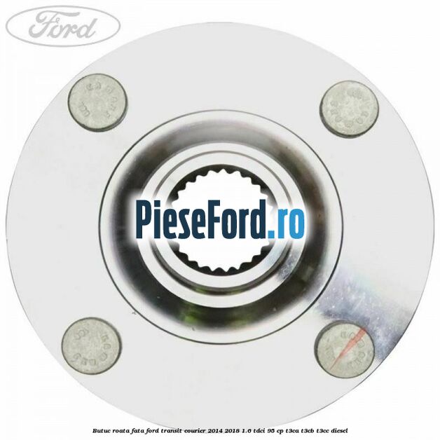 Butuc roata fata Ford Transit Courier 2014-2018 1.6 TDCi 95 cp Butuc roata fata Ford Transit Courier 2014-2018 1.6 TDCi 95 cp T3CA, T3CB, T3CC diesel