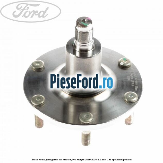 Butuc roata fata garda sol marita Ford Ranger 2016-2020 2.2 TDCi 131 cp T22DD0P diesel