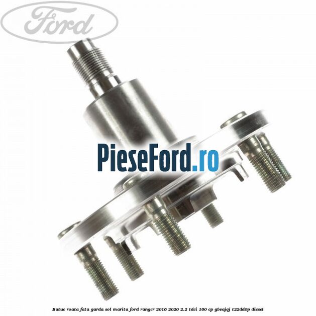 Butuc roata fata garda sol marita Ford Ranger 2016-2020 2.2 TDCi 160 cp GBVAJQJ, T22DD0P diesel
