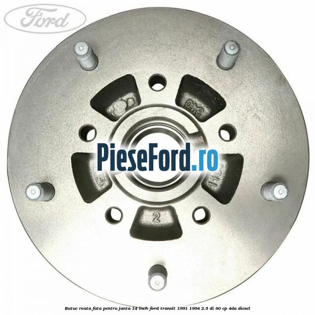 Butuc roata fata pentru janta 14 inch Ford Transit 1991-1994 2.5 DI 80 cp Butuc roata fata pentru janta 14 inch Ford Transit 1991-1994 2.5 DI 80 cp 4DA diesel