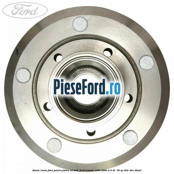 Butuc roata fata pentru janta 14 inch Ford Transit 1994-2000 2.5 DI  76 cp 4HB, 4HC diesel