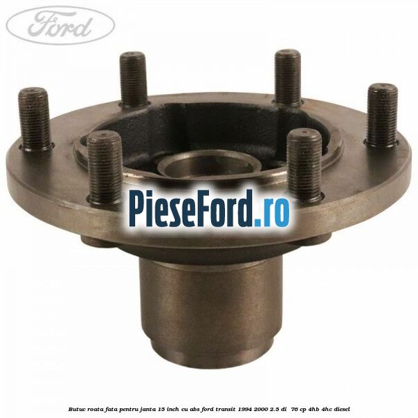 Butuc roata fata pentru janta 15 inch cu ABS Ford Transit 1994-2000 2.5 DI  76 cp 4HB, 4HC diesel