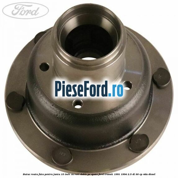 Butuc roata fata pentru janta 15 inch cu roti duble pe spate Ford Transit 1991-1994 2.5 DI 80 cp 4DA diesel