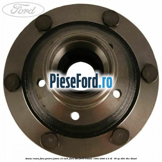 Butuc roata fata pentru janta 15 inch fara ABS Ford Transit 1994-2000 2.5 DI  76 cp 4HB, 4HC diesel