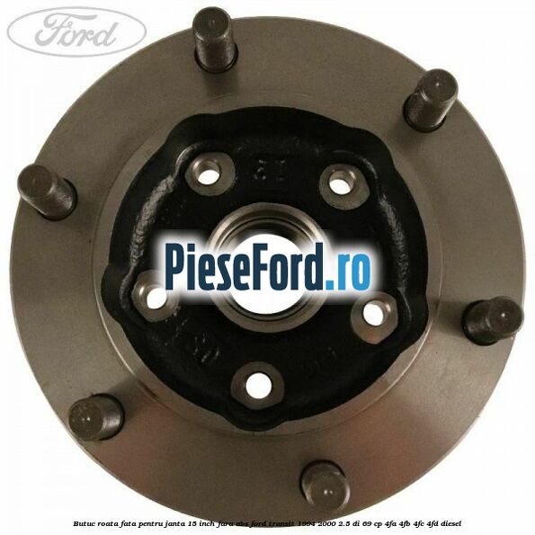 Butuc roata fata pentru janta 15 inch fara ABS Ford Transit 1994-2000 2.5 DI 69 cp 4FA, 4FB, 4FC, 4FD diesel