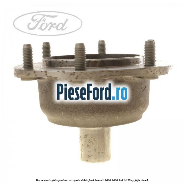 Butuc roata fata pentru roti spate duble Ford Transit 2000-2006 2.4 TD 75 cp F4FA diesel