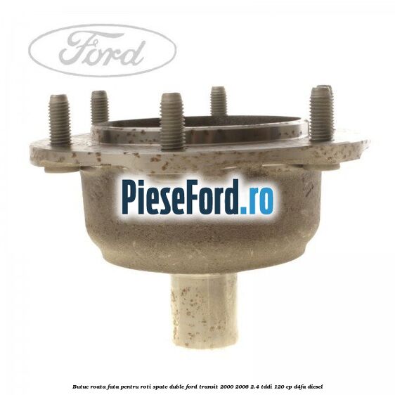 Butuc roata fata pentru roti spate duble Ford Transit 2000-2006 2.4 TDdi 120 cp D4FA diesel