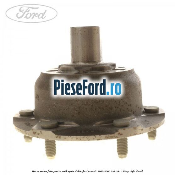 Butuc roata fata pentru roti spate duble Ford Transit 2000-2006 2.4 TDE  125 cp DOFA diesel