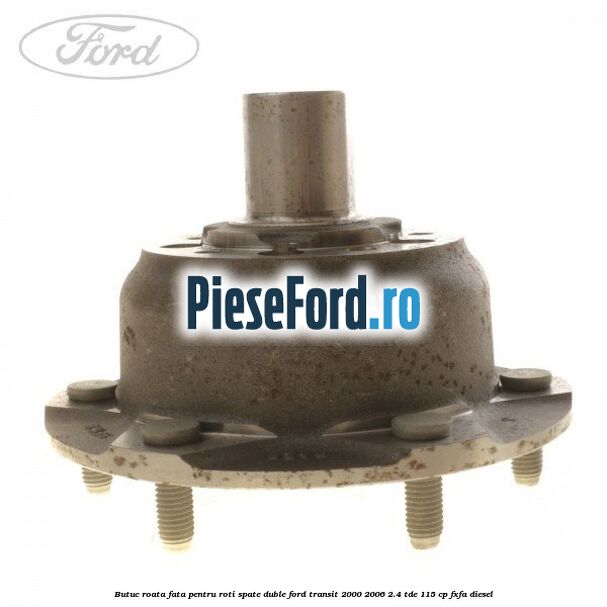 Butuc roata fata pentru roti spate duble Ford Transit 2000-2006 2.4 TDE 115 cp FXFA diesel