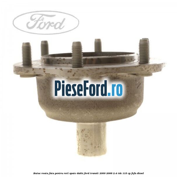 Butuc roata fata pentru roti spate duble Ford Transit 2000-2006 2.4 TDE 115 cp FXFA diesel
