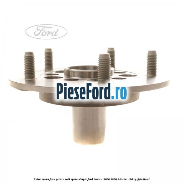 Butuc roata fata pentru roti spate simple Ford Transit 2000-2006 2.0 TDCi 125 cp FIFA diesel
