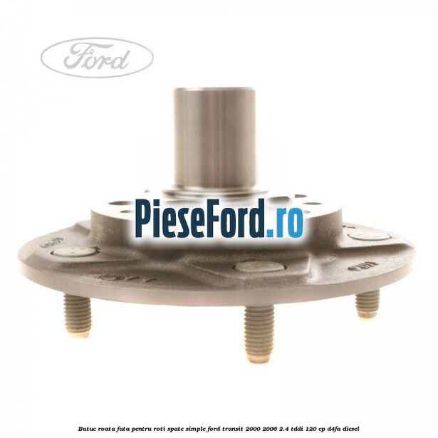 Butuc roata fata pentru roti spate simple Ford Transit 2000-2006 2.4 TDdi 120 cp D4FA diesel