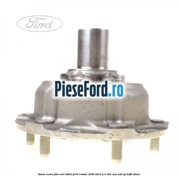 Butuc roata fata roti duble Ford Transit 2006-2014 2.4 TDCi 4x4 140 cp Butuc roata fata roti duble Ford Transit 2006-2014 2.4 TDCi 4x4 140 cp H9FB diesel