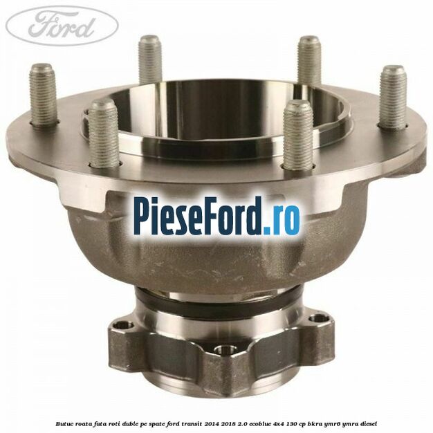 Butuc roata fata roti duble pe spate Ford Transit 2014-2018 2.0 EcoBlue 4x4 130 cp BKRA, YMR6, YMRA diesel