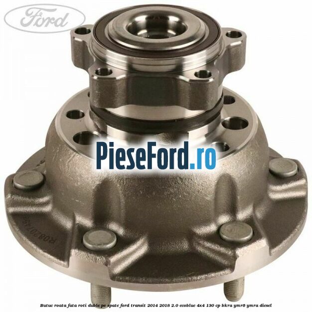 Butuc roata fata roti duble pe spate Ford Transit 2014-2018 2.0 EcoBlue 4x4 130 cp BKRA, YMR6, YMRA diesel