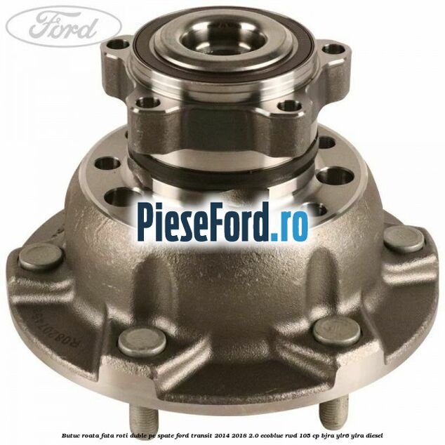 Butuc roata fata roti duble pe spate Ford Transit 2014-2018 2.0 EcoBlue RWD 105 cp Butuc roata fata roti duble pe spate Ford Transit 2014-2018 2.0 EcoBlue RWD 105 cp BJRA, YLR6, YLRA diesel