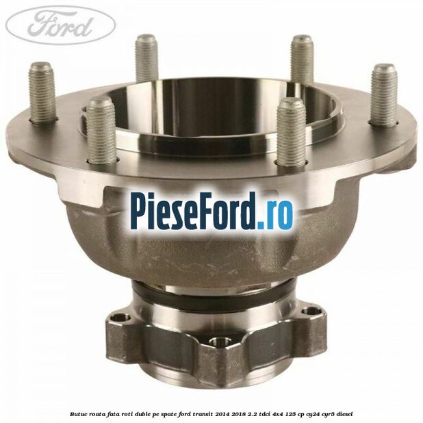 Butuc roata fata roti duble pe spate Ford Transit 2014-2018 2.2 TDCi 4x4 125 cp CY24, CYR5 diesel