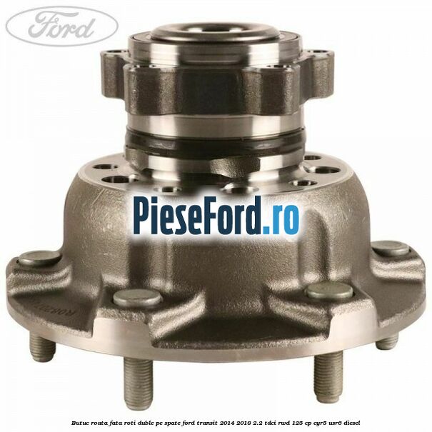 Butuc roata fata roti duble pe spate Ford Transit 2014-2018 2.2 TDCi RWD 125 cp