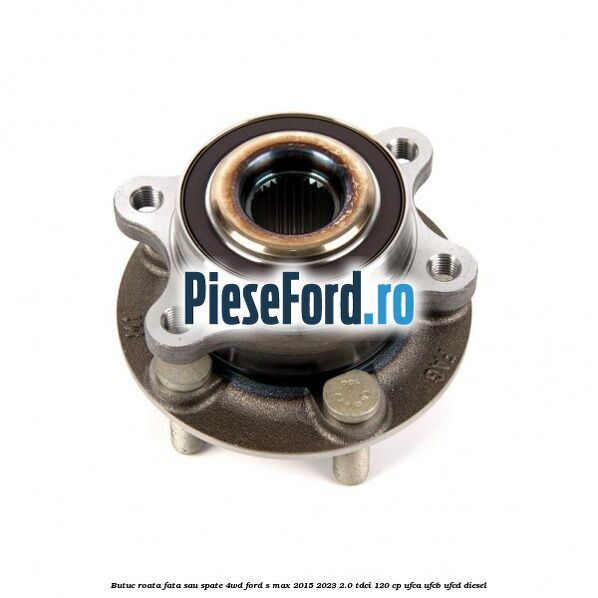 Butuc roata fata sau spate 4WD Ford S-Max 2015-2023 2.0 TDCi 120 cp UFCA, UFCB, UFCD diesel