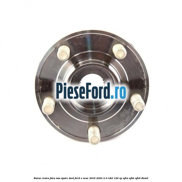 Butuc roata fata sau spate 4WD Ford S-Max 2015-2023 2.0 TDCi 120 cp UFCA, UFCB, UFCD diesel