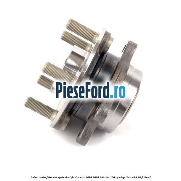 Butuc roata fata sau spate 4WD Ford S-Max 2015-2023 2.0 TDCi 180 cp Butuc roata fata sau spate 4WD Ford S-Max 2015-2023 2.0 TDCi 180 cp T8CG, T8CH, T8CI, T8CJ diesel