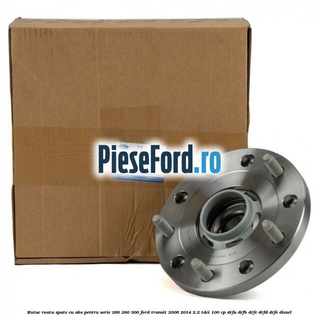 Butuc roata spate cu ABS pentru serie 260, 280, 300 Ford Transit 2006-2014 2.2 TDCi 100 cp DRFA, DRFB, DRFC, DRFD, DRFE diesel