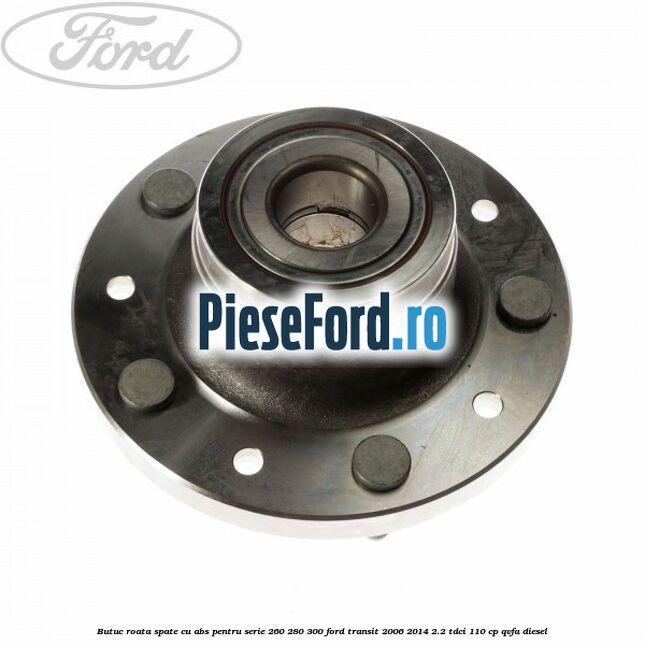 Butuc roata spate cu ABS pentru serie 260, 280, 300 Ford Transit 2006-2014 2.2 TDCi 110 cp QVFA diesel