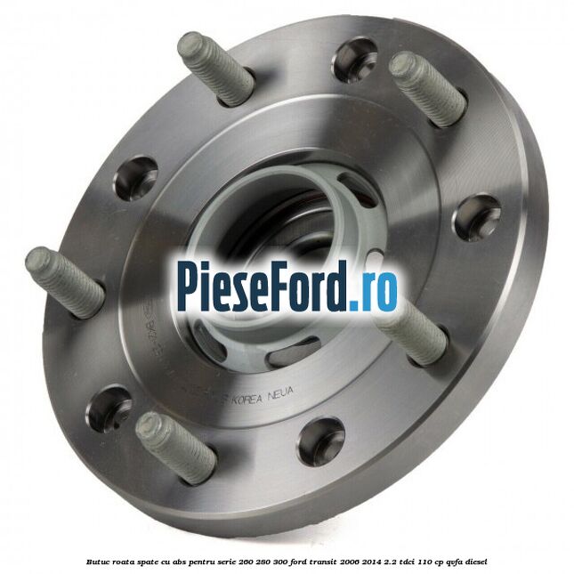 Butuc roata spate cu ABS pentru serie 260, 280, 300 Ford Transit 2006-2014 2.2 TDCi 110 cp QVFA diesel