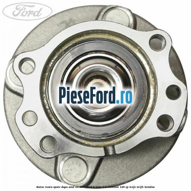 Butuc roata spate dupa anul 03/2017 Ford B-Max 1.0 EcoBoost 125 cp M1JE, M1JH benzina