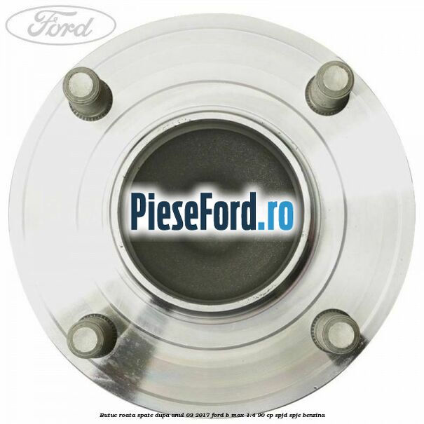 Butuc roata spate dupa anul 03/2017 Ford B-Max 1.4 90 cp SPJD, SPJE benzina