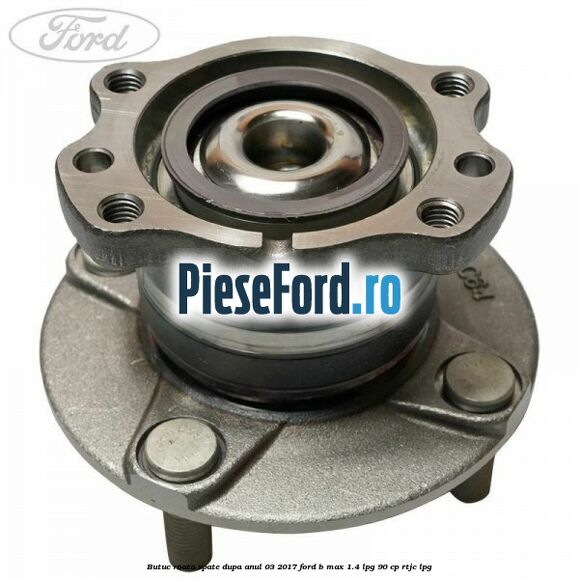 Butuc roata spate dupa anul 03/2017 Ford B-Max 1.4 LPG 90 cp RTJC LPG