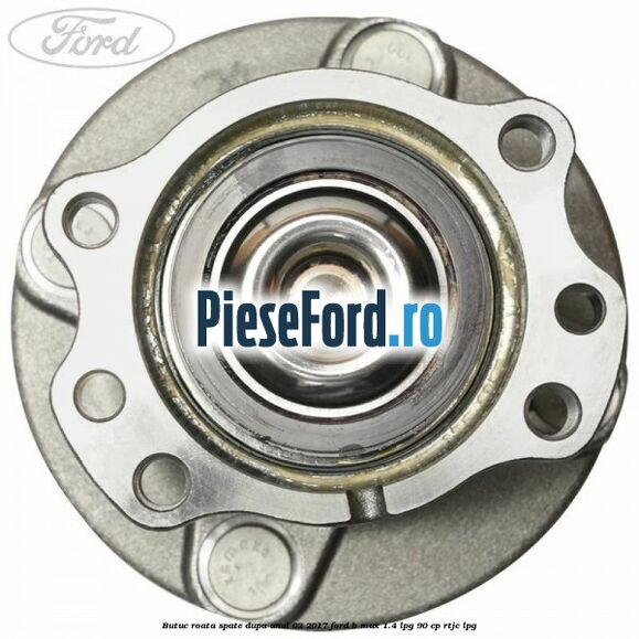 Butuc roata spate dupa anul 03/2017 Ford B-Max 1.4 LPG 90 cp RTJC LPG