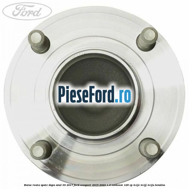 Butuc roata spate dupa anul 03/2017 Ford EcoSport 2019-2023 1.0 EcoBoost 125 cp M1JC, M1JJ, M1JU benzina