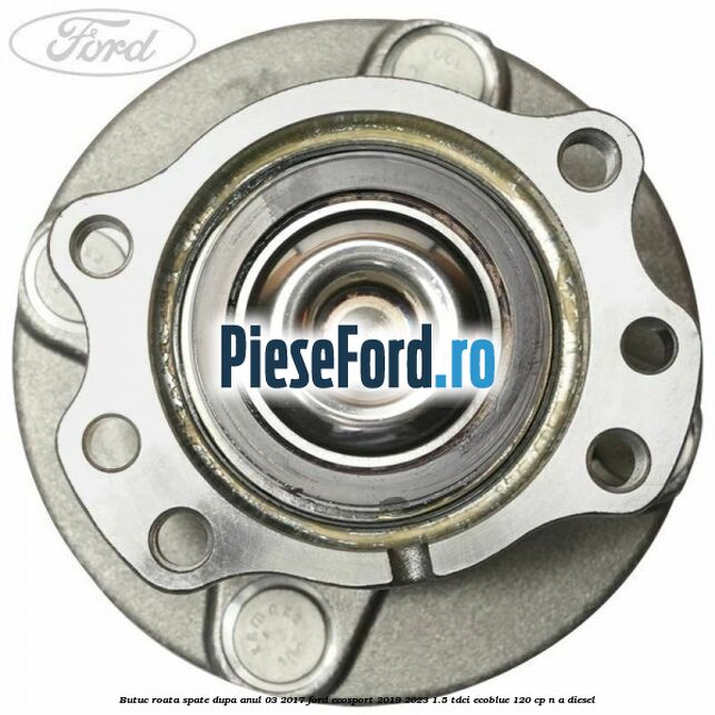 Butuc roata spate dupa anul 03/2017 Ford EcoSport 2019-2023 1.5 TDCi EcoBlue 120 cp Butuc roata spate dupa anul 03/2017 Ford EcoSport 2019-2023 1.5 TDCi EcoBlue 120 cp n/a diesel