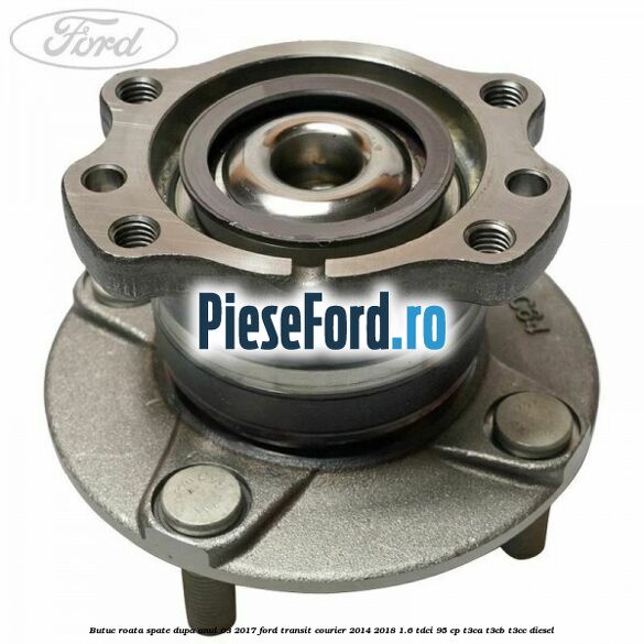 Butuc roata spate dupa anul 03/2017 Ford Transit Courier 2014-2018 1.6 TDCi 95 cp