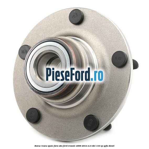 Butuc roata spate fara ABS Ford Transit 2006-2014 2.2 TDCi 110 cp QVFA diesel