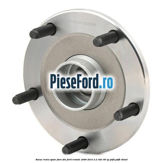 Butuc roata spate fara ABS Ford Transit 2006-2014 2.2 TDCi 85 cp P8FA, P8FB diesel