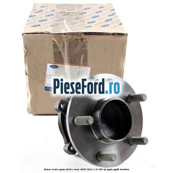 Butuc roata spate Ford C-Max 2007-2011 1.8 125 cp Butuc roata spate Ford C-Max 2007-2011 1.8 125 cp QQDA, QQDB benzina