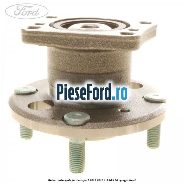 Butuc roata spate Ford EcoSport 2013-2018 1.5 TDCi 90 cp UGJE diesel