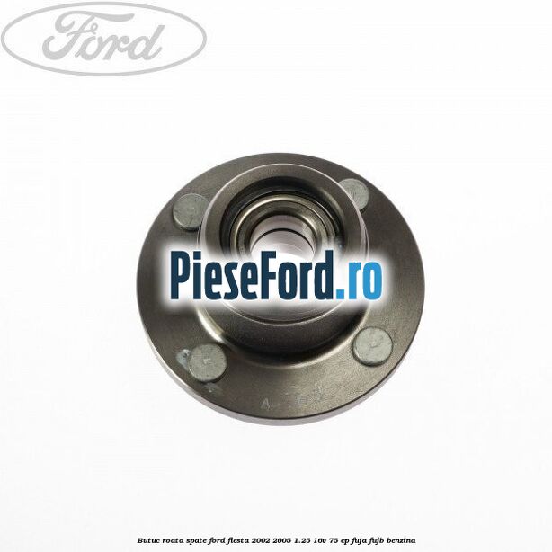 Butuc roata spate Ford Fiesta 2002-2005 1.25 16V 75 cp FUJA, FUJB benzina