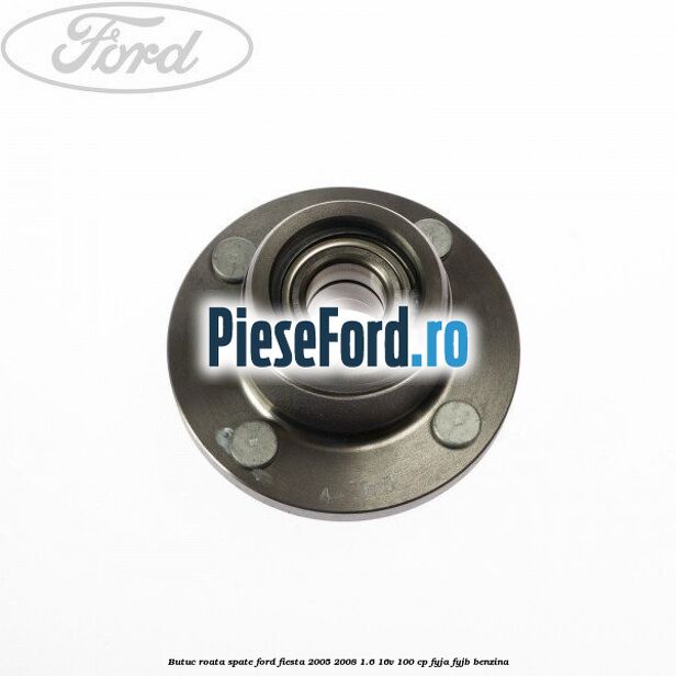 Butuc roata spate Ford Fiesta 2005-2008 1.6 16V 100 cp FYJA, FYJB benzina