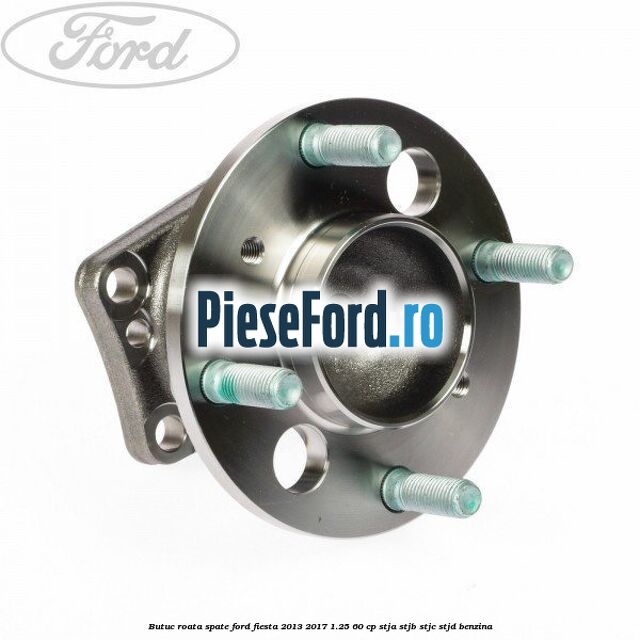 Butuc roata spate Ford Fiesta 2013-2017 1.25 60 cp STJA, STJB, STJC, STJD benzina